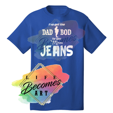 I've got the Dad Bod for your Mom Jeans Tshirt